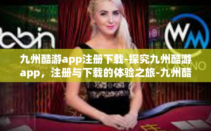 九州酷游app注册下载-探究九州酷游app，注册与下载的体验之旅-九州酷游app注册下载