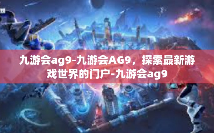 九游会ag9-九游会AG9，探索最新游戏世界的门户-九游会ag9