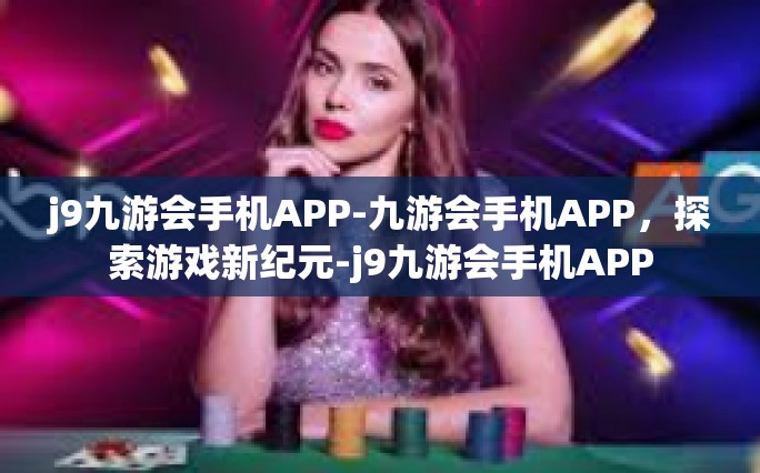 j9九游会手机APP-九游会手机APP，探索游戏新纪元-j9九游会手机APP