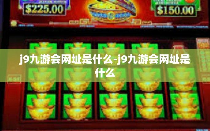 j9九游会网址是什么-j9九游会网址是什么
