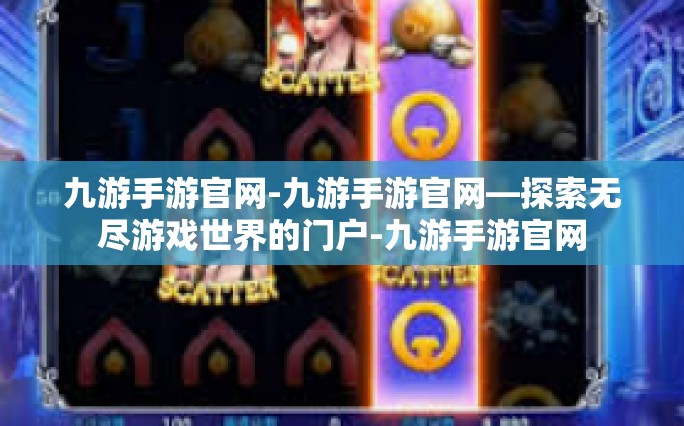 九游手游官网-九游手游官网—探索无尽游戏世界的门户-九游手游官网
