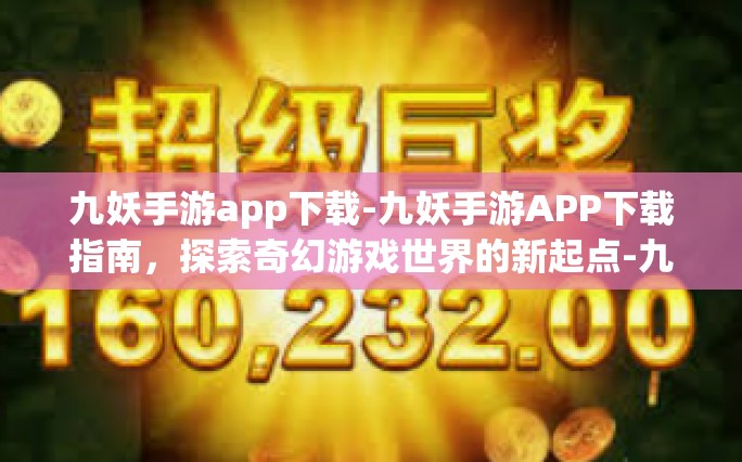 九妖手游app下载-九妖手游APP下载指南，探索奇幻游戏世界的新起点-九妖手游app下载