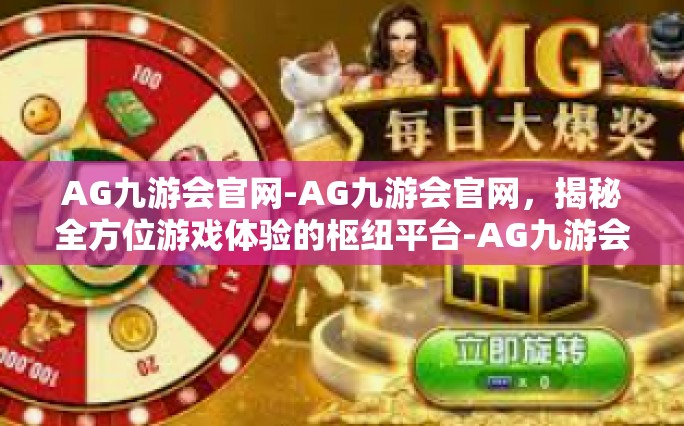 AG九游会官网-AG九游会官网，揭秘全方位游戏体验的枢纽平台-AG九游会官网