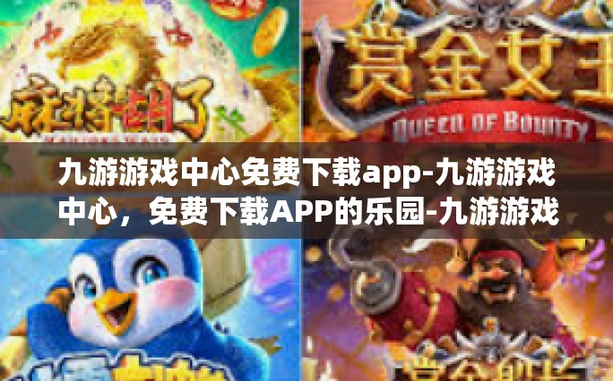 九游游戏中心免费下载app-九游游戏中心，免费下载APP的乐园-九游游戏中心免费下载app