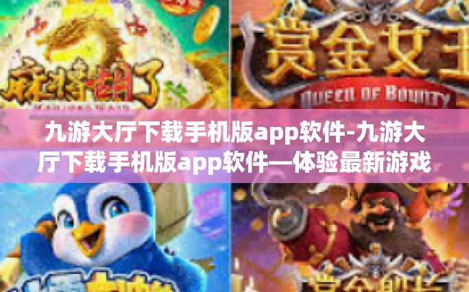九游大厅下载手机版app软件-九游大厅下载手机版app软件—体验最新游戏，畅享无限乐趣-九游大厅下载手机版app软件