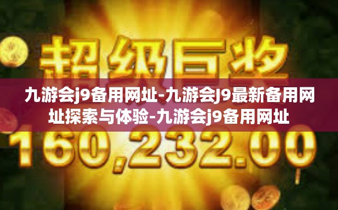 九游会j9备用网址-九游会J9最新备用网址探索与体验-九游会j9备用网址