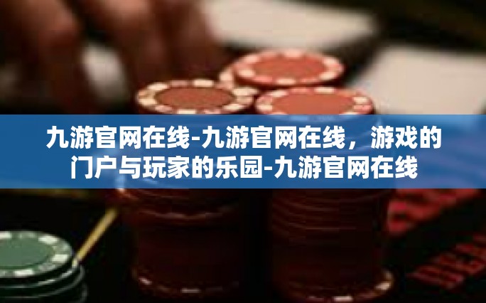 九游官网在线-九游官网在线，游戏的门户与玩家的乐园-九游官网在线