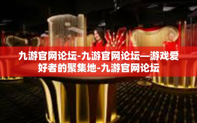 九游官网论坛-九游官网论坛—游戏爱好者的聚集地-九游官网论坛