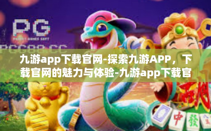 九游app下载官网-探索九游APP，下载官网的魅力与体验-九游app下载官网