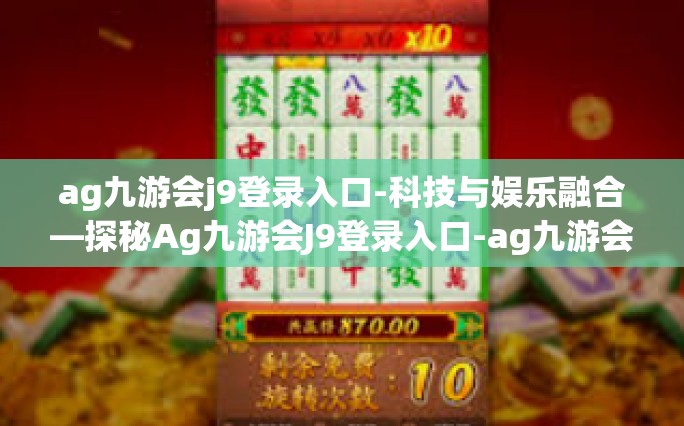 ag九游会j9登录入口-科技与娱乐融合—探秘Ag九游会J9登录入口-ag九游会j9登录入口
