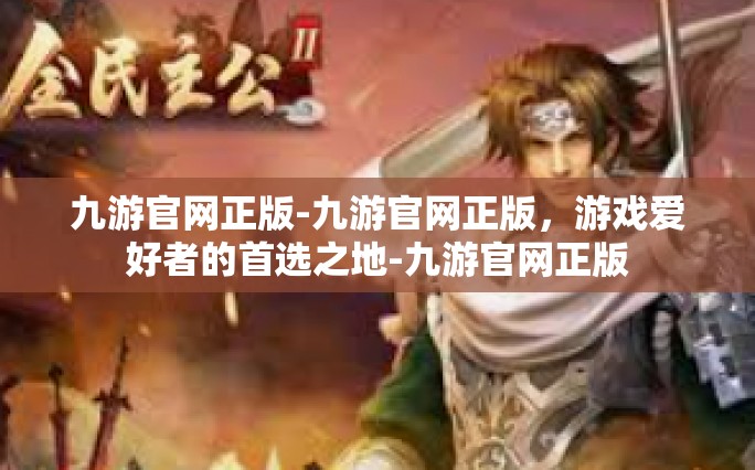 九游官网正版-九游官网正版，游戏爱好者的首选之地-九游官网正版