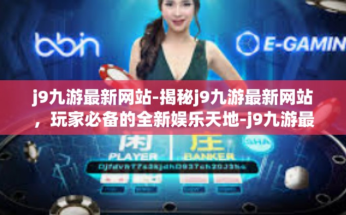 j9九游最新网站-揭秘j9九游最新网站，玩家必备的全新娱乐天地-j9九游最新网站