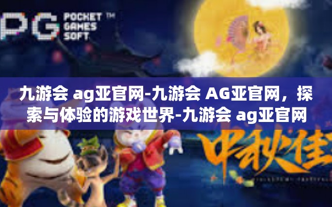 九游会 ag亚官网-九游会 AG亚官网，探索与体验的游戏世界-九游会 ag亚官网
