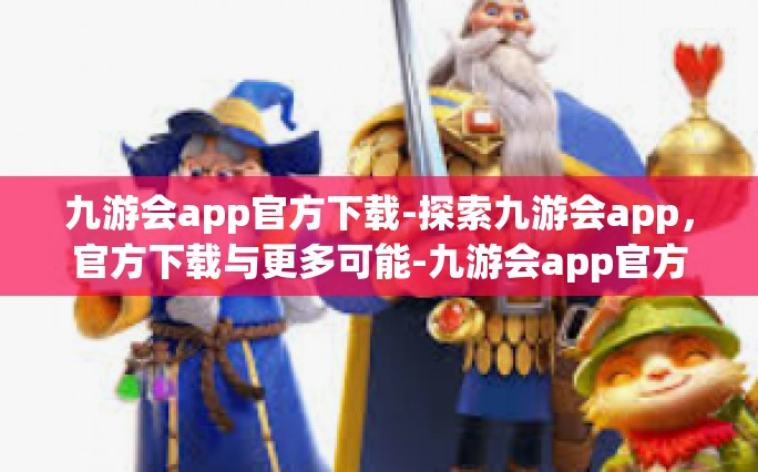 九游会app官方下载-探索九游会app，官方下载与更多可能-九游会app官方下载