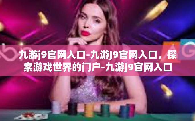 九游j9官网入口-九游J9官网入口，探索游戏世界的门户-九游j9官网入口