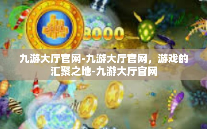 九游大厅官网-九游大厅官网，游戏的汇聚之地-九游大厅官网