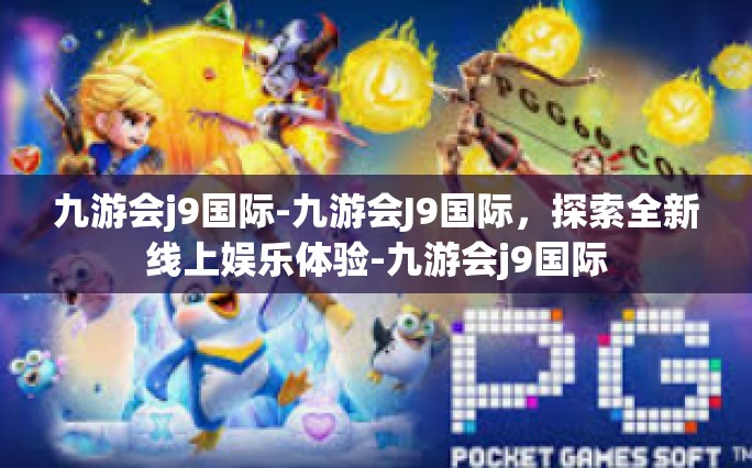 九游会j9国际-九游会J9国际，探索全新线上娱乐体验-九游会j9国际