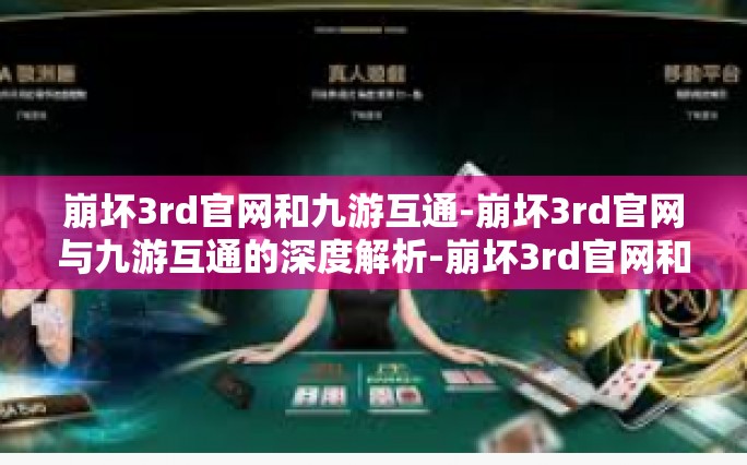 崩坏3rd官网和九游互通-崩坏3rd官网与九游互通的深度解析-崩坏3rd官网和九游互通