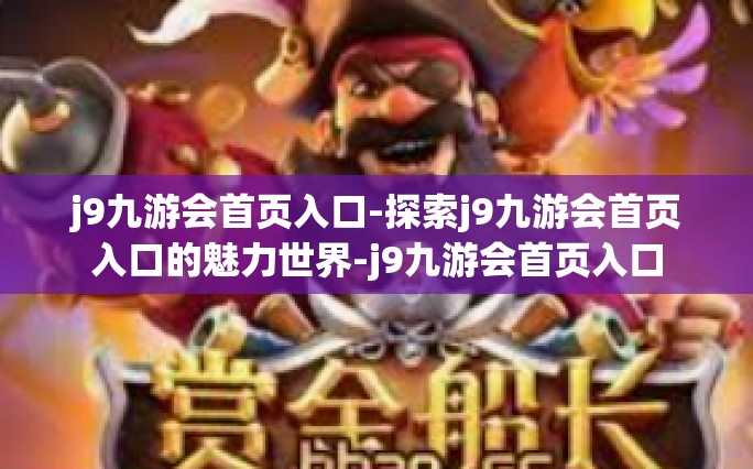 j9九游会首页入口-探索j9九游会首页入口的魅力世界-j9九游会首页入口