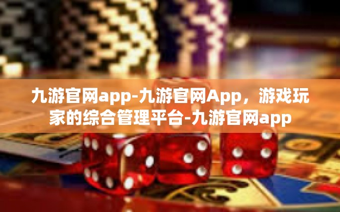 九游官网app-九游官网App，游戏玩家的综合管理平台-九游官网app