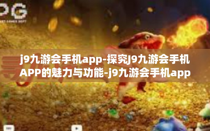 j9九游会手机app-探究J9九游会手机APP的魅力与功能-j9九游会手机app