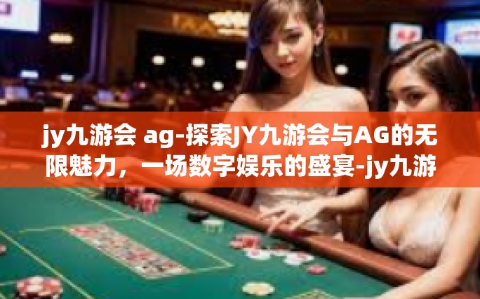 jy九游会 ag-探索JY九游会与AG的无限魅力，一场数字娱乐的盛宴-jy九游会 ag