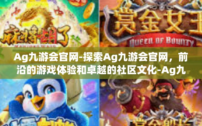 Ag九游会官网-探索Ag九游会官网，前沿的游戏体验和卓越的社区文化-Ag九游会官网