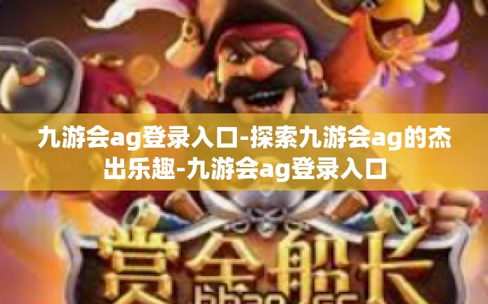 九游会ag登录入口-探索九游会ag的杰出乐趣-九游会ag登录入口