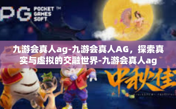 九游会真人ag-九游会真人AG，探索真实与虚拟的交融世界-九游会真人ag