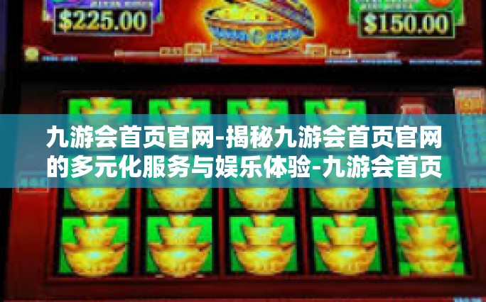 九游会首页官网-揭秘九游会首页官网的多元化服务与娱乐体验-九游会首页官网