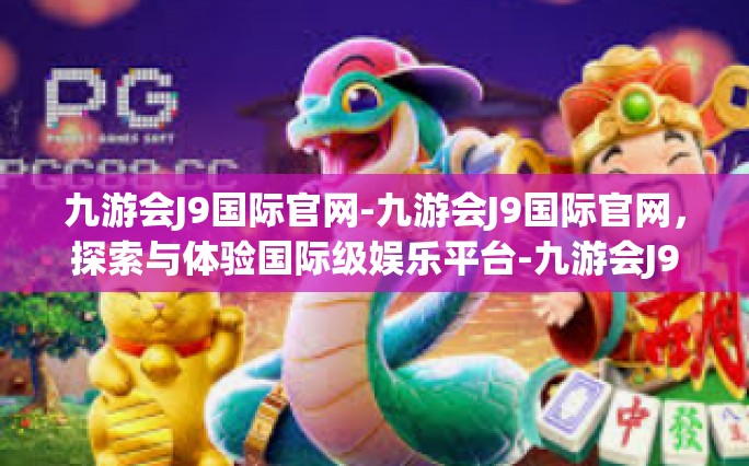 九游会J9国际官网-九游会J9国际官网，探索与体验国际级娱乐平台-九游会J9国际官网