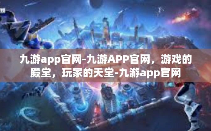 九游app官网-九游APP官网，游戏的殿堂，玩家的天堂-九游app官网