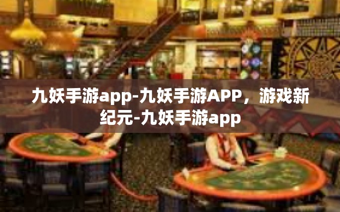 九妖手游app-九妖手游APP，游戏新纪元-九妖手游app