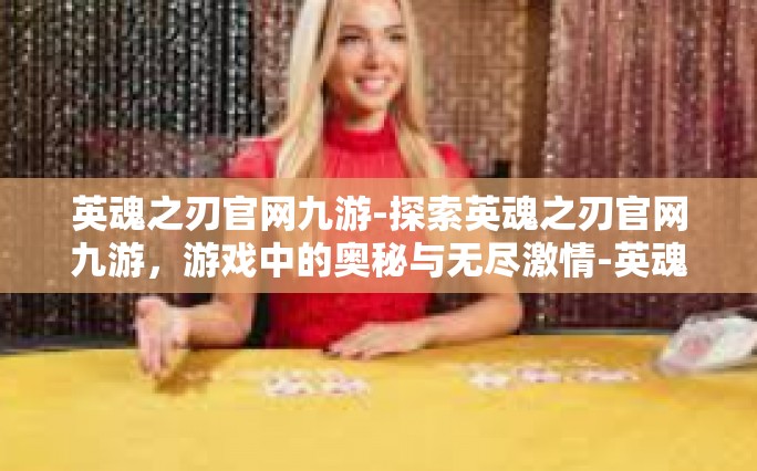 英魂之刃官网九游-探索英魂之刃官网九游，游戏中的奥秘与无尽激情-英魂之刃官网九游