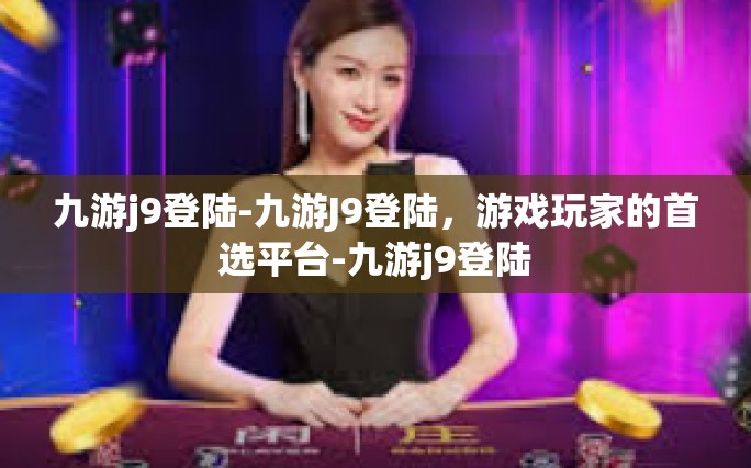九游j9登陆-九游J9登陆，游戏玩家的首选平台-九游j9登陆