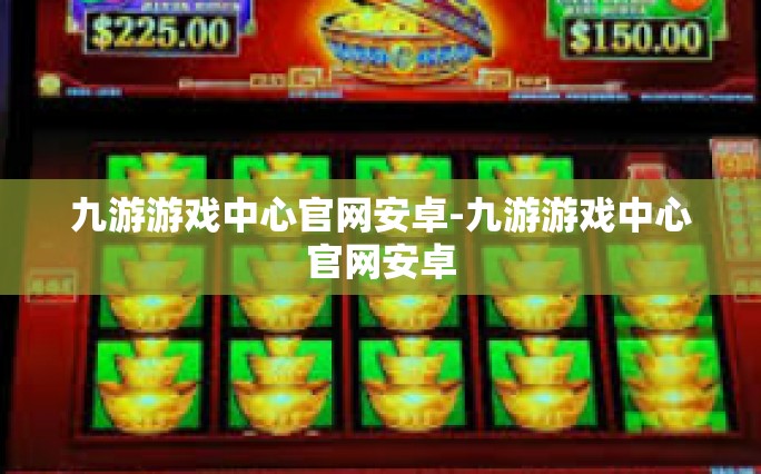 九游游戏中心官网安卓-九游游戏中心官网安卓