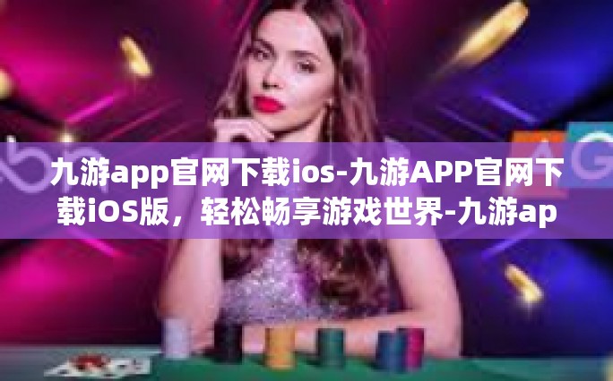 九游app官网下载ios-九游APP官网下载iOS版，轻松畅享游戏世界-九游app官网下载ios