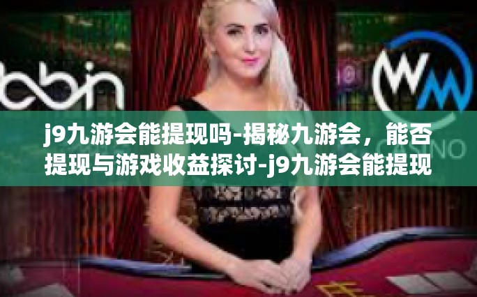 j9九游会能提现吗-揭秘九游会，能否提现与游戏收益探讨-j9九游会能提现吗