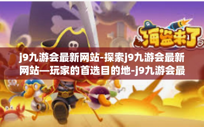 j9九游会最新网站-探索j9九游会最新网站—玩家的首选目的地-j9九游会最新网站