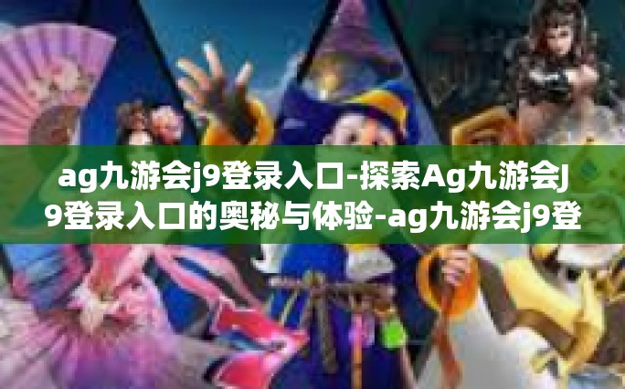 ag九游会j9登录入口-探索Ag九游会J9登录入口的奥秘与体验-ag九游会j9登录入口