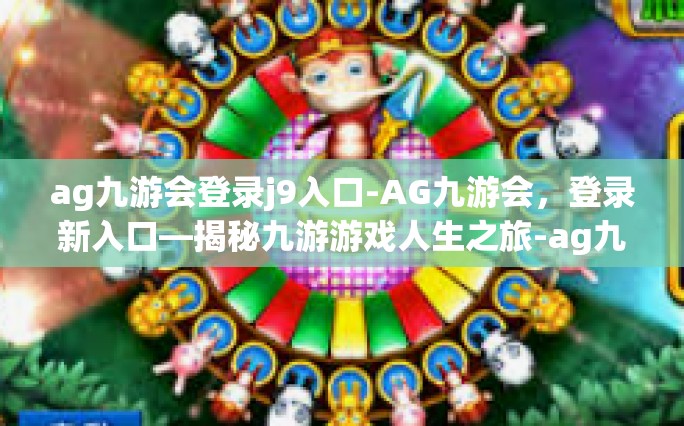 ag九游会登录j9入口-AG九游会，登录新入口—揭秘九游游戏人生之旅-ag九游会登录j9入口