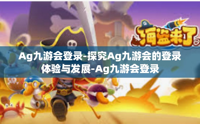 Ag九游会登录-探究Ag九游会的登录体验与发展-Ag九游会登录