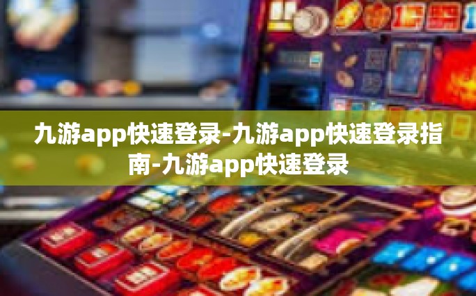 九游app快速登录-九游app快速登录指南-九游app快速登录