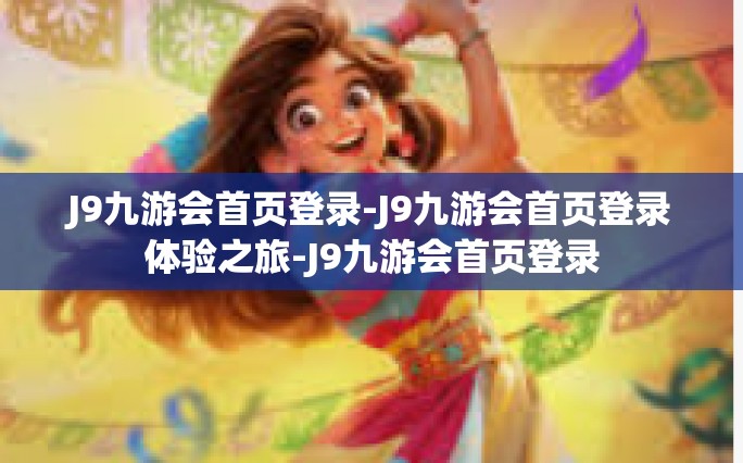 J9九游会首页登录-J9九游会首页登录体验之旅-J9九游会首页登录