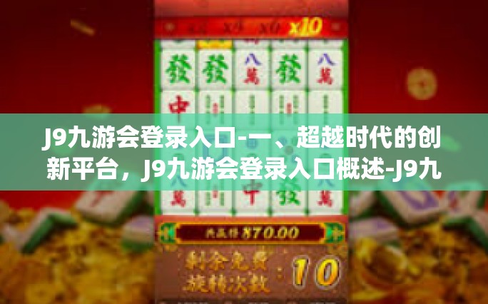 J9九游会登录入口-一、超越时代的创新平台，J9九游会登录入口概述-J9九游会登录入口