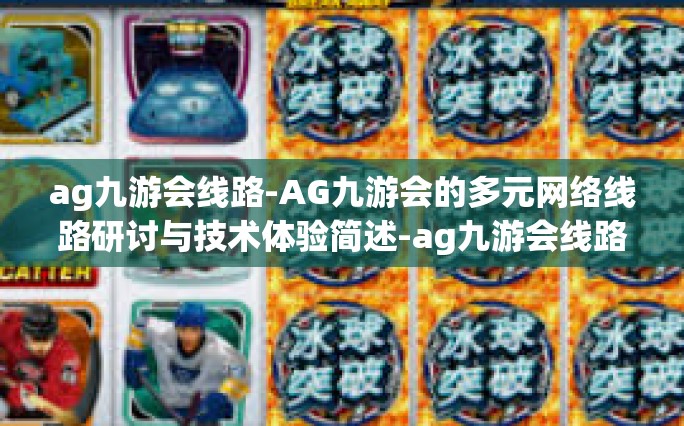ag九游会线路-AG九游会的多元网络线路研讨与技术体验简述-ag九游会线路