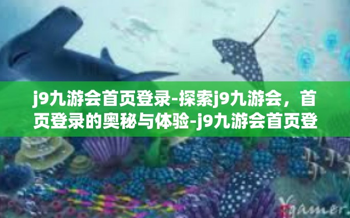 j9九游会首页登录-探索j9九游会，首页登录的奥秘与体验-j9九游会首页登录