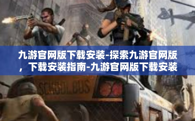 九游官网版下载安装-探索九游官网版，下载安装指南-九游官网版下载安装