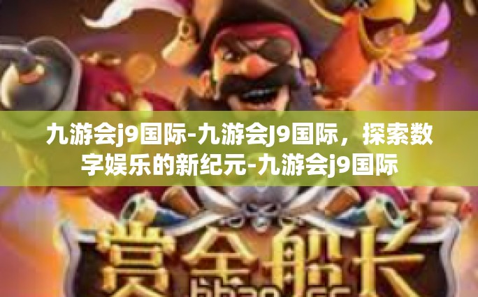 九游会j9国际-九游会J9国际，探索数字娱乐的新纪元-九游会j9国际
