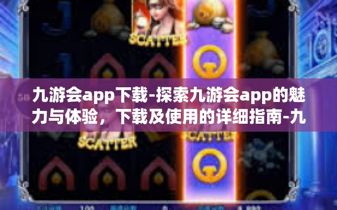 九游会app下载-探索九游会app的魅力与体验，下载及使用的详细指南-九游会app下载